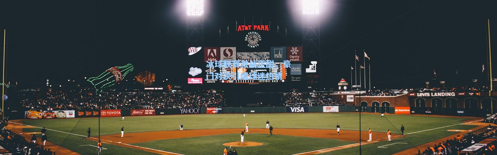 冰球联赛激战正酣，豪门对决引爆球迷热情