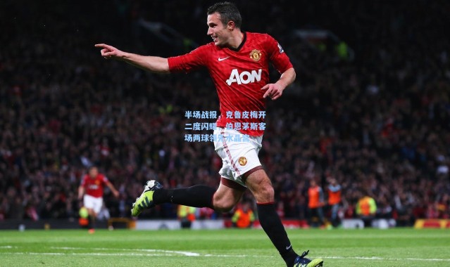 半场战报，克鲁皮梅开二度闪耀，伯恩茅斯客场两球领先水晶宫