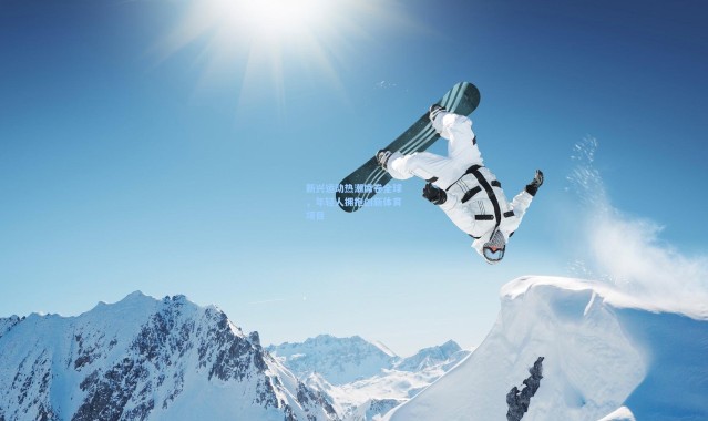 新兴运动热潮席卷全球，年轻人拥抱创新体育项目