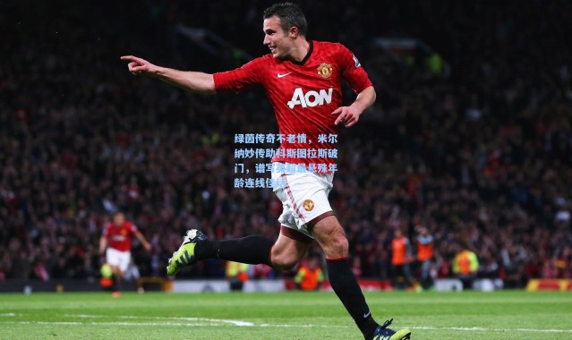 绿茵传奇不老情，米尔纳妙传助科斯图拉斯破门，谱写英超最悬殊年龄连线佳话