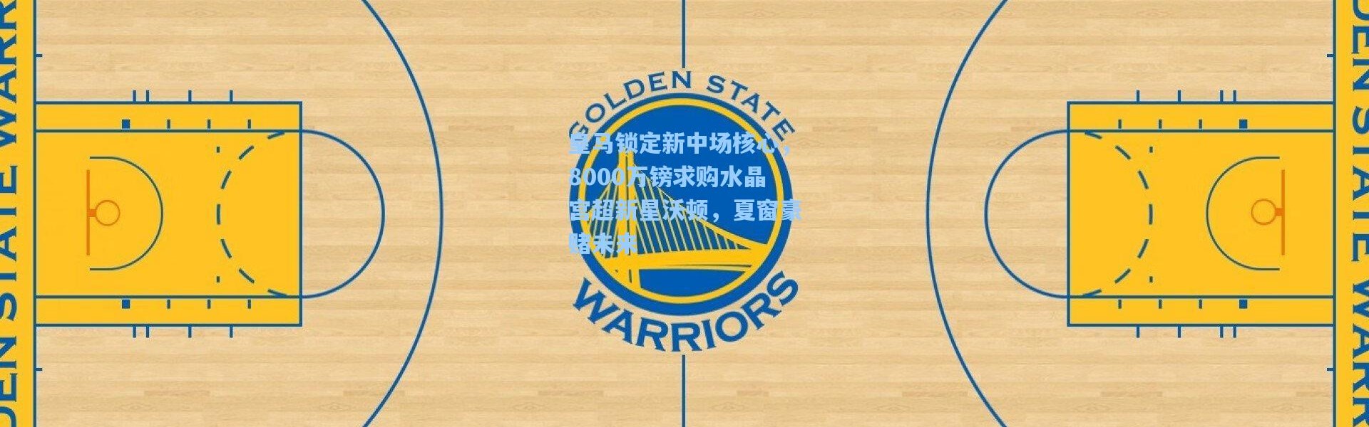 皇马锁定新中场核心，8000万镑求购水晶宫超新星沃顿，夏窗豪赌未来