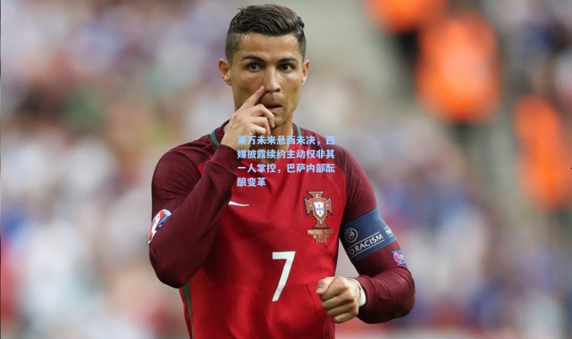 莱万未来悬而未决，西媒披露续约主动权非其一人掌控，巴萨内部酝酿变革