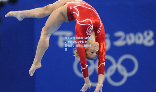 梭鱼湾终章唱响莎啦啦，英博2025中超完美收官，投资人泪洒绿茵