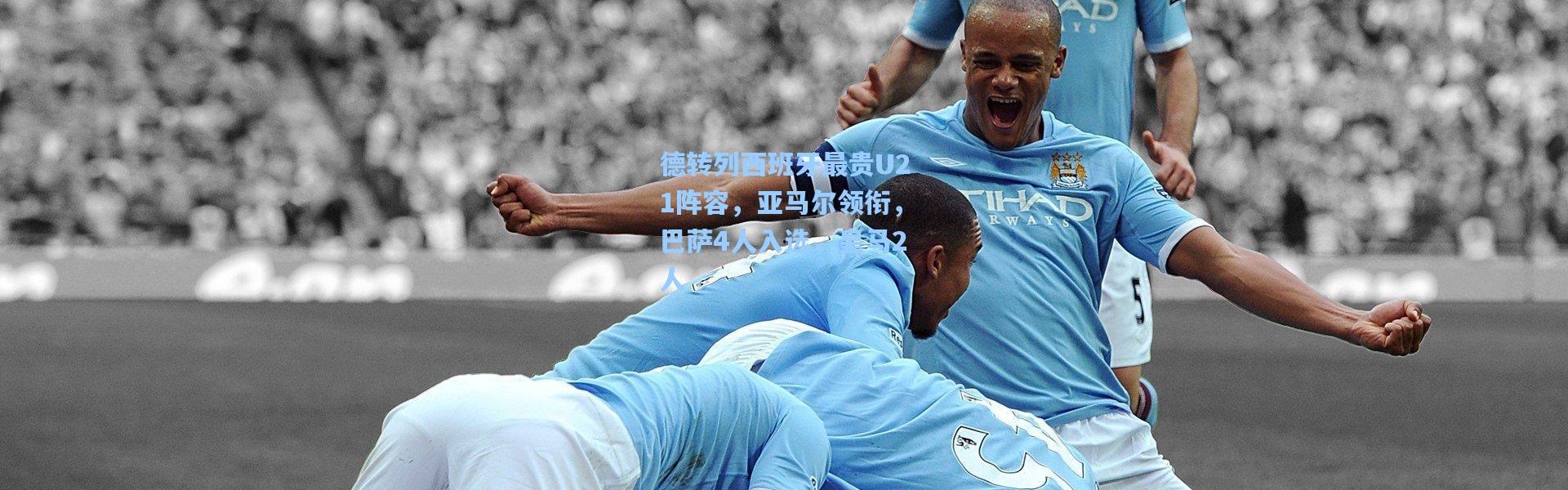 德转列西班牙最贵U21阵容，亚马尔领衔，巴萨4人入选，皇马2人