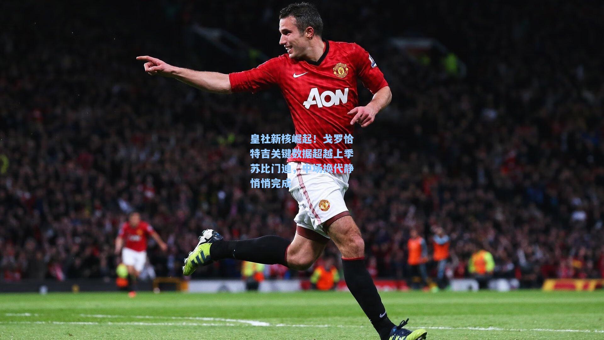 皇社新核崛起！戈罗恰特吉关键数据超越上季苏比门迪，中场换代静悄悄完成