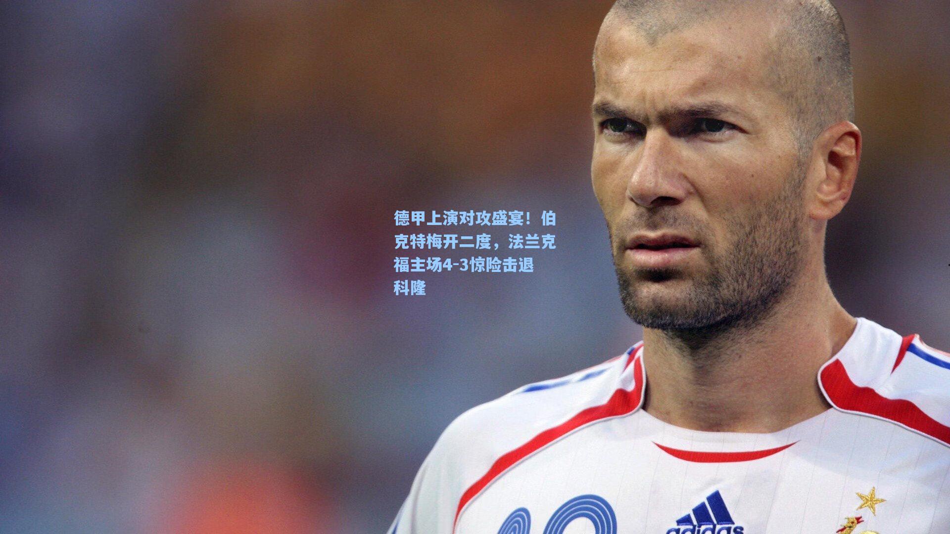 德甲上演对攻盛宴！伯克特梅开二度，法兰克福主场4-3惊险击退科隆