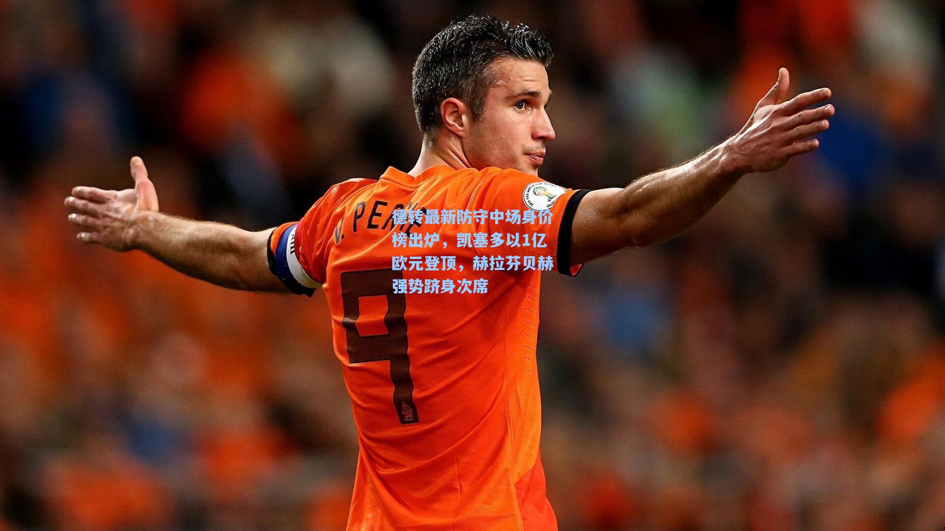 德转最新防守中场身价榜出炉，凯塞多以1亿欧元登顶，赫拉芬贝赫强势跻身次席