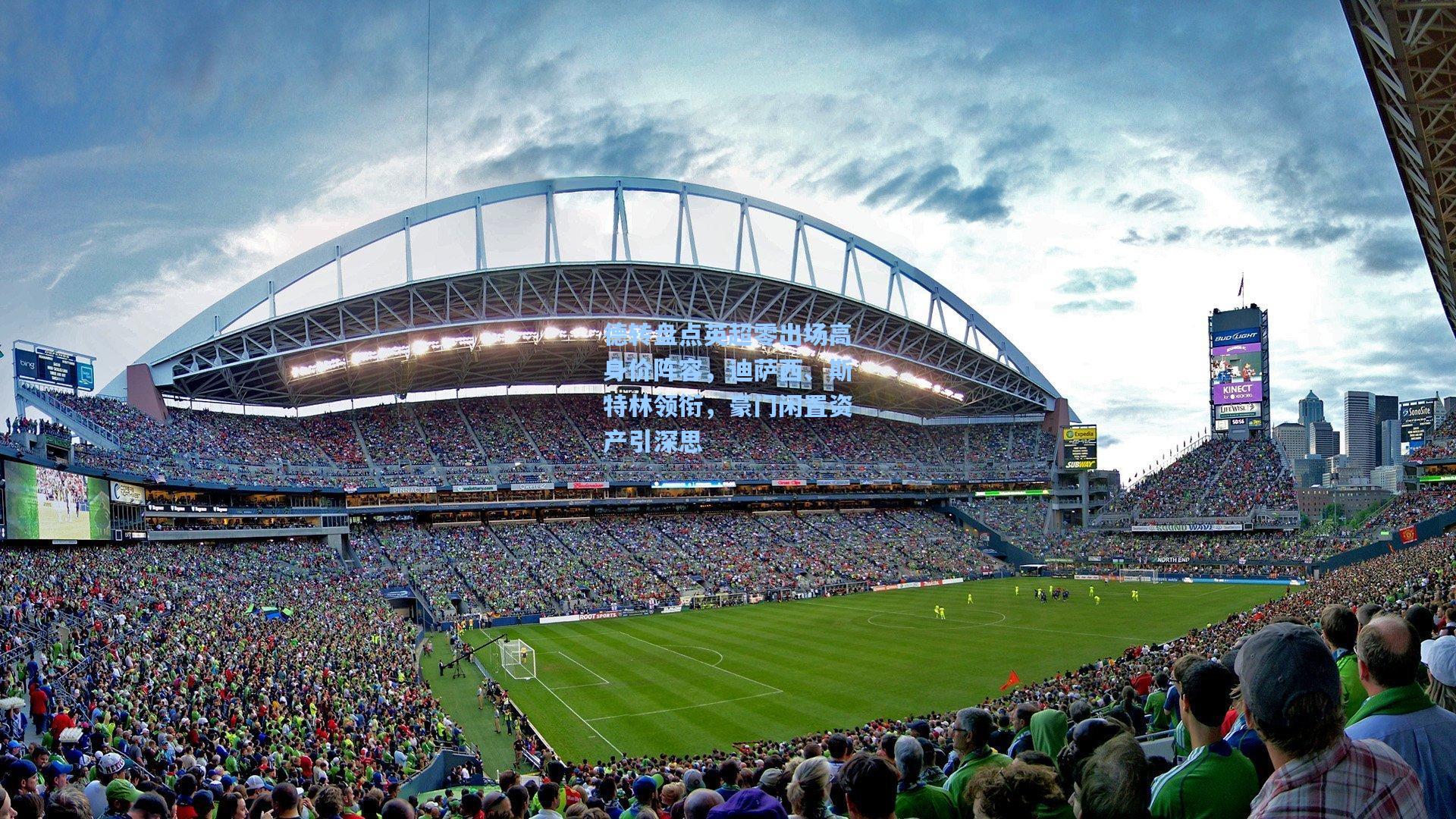 德转盘点英超零出场高身价阵容，迪萨西、斯特林领衔，豪门闲置资产引深思