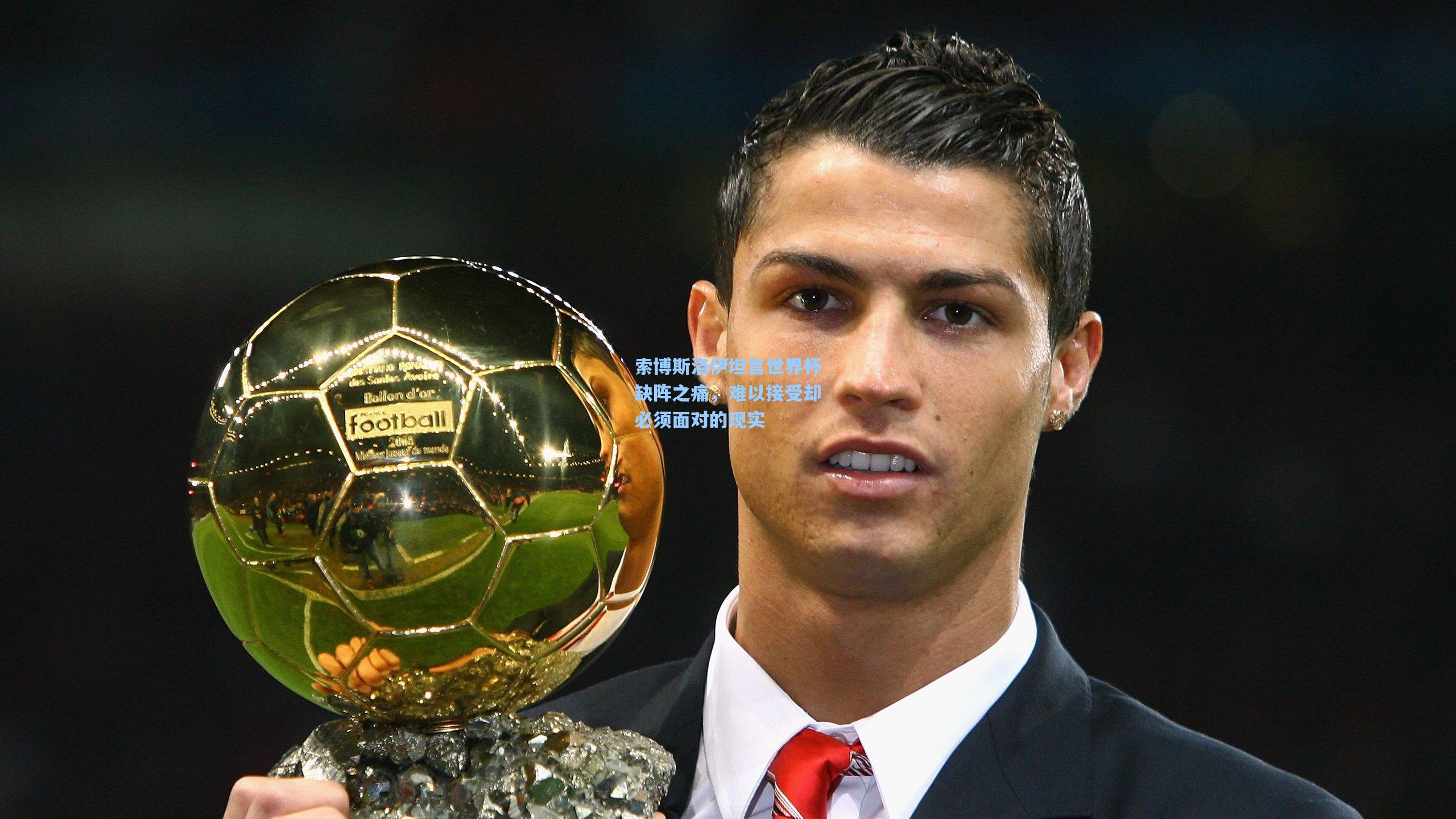 索博斯洛伊坦言世界杯缺阵之痛，难以接受却必须面对的现实