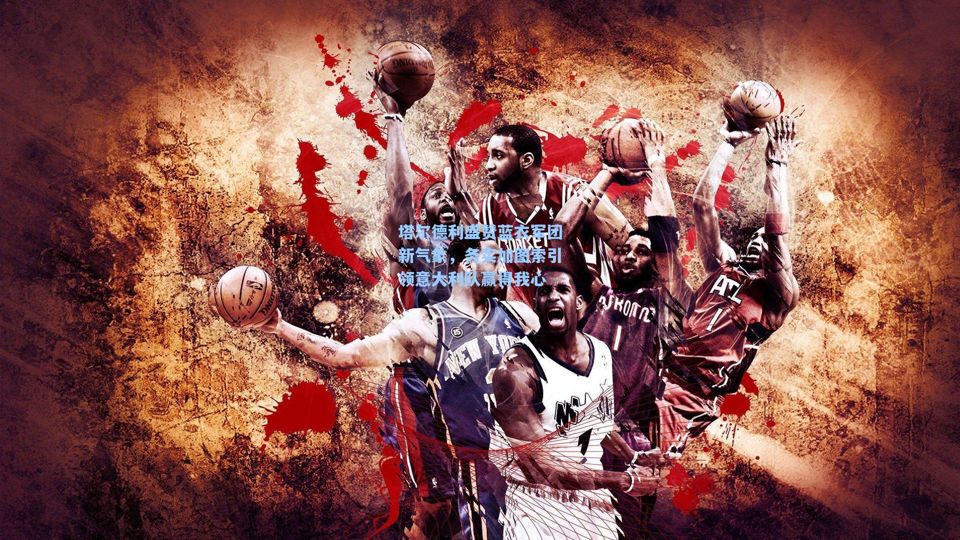 塔尔德利盛赞蓝衣军团新气象，务实加图索引领意大利队赢得我心