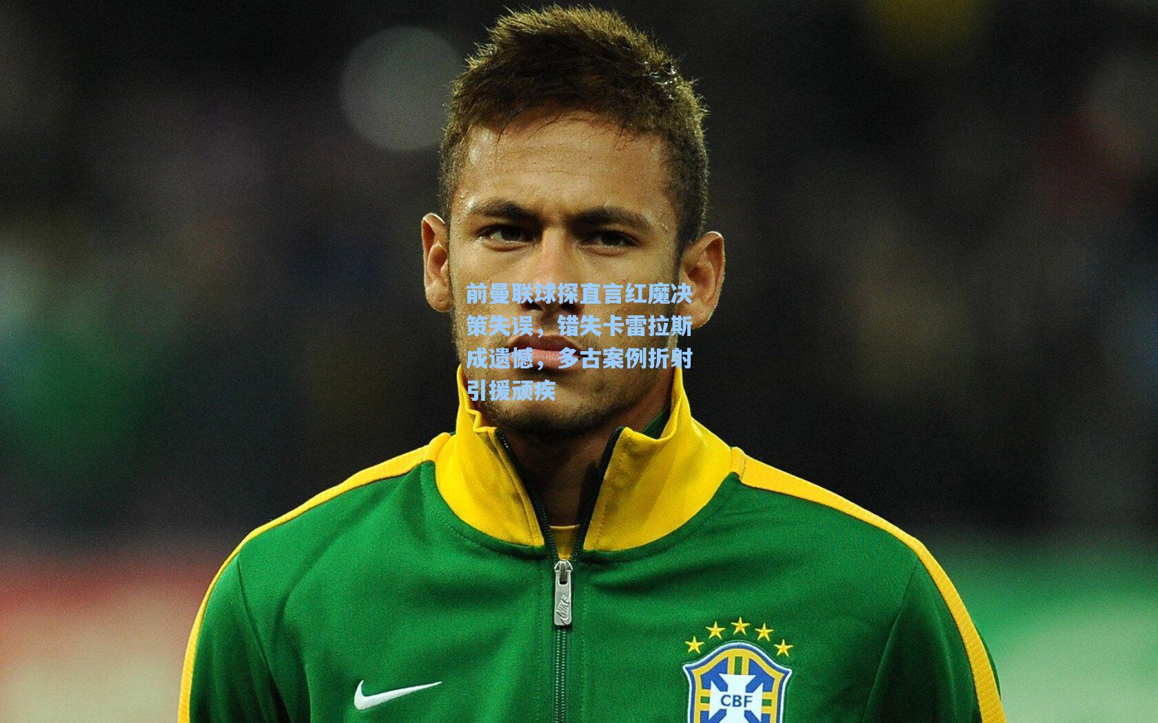 前曼联球探直言红魔决策失误，错失卡雷拉斯成遗憾，多古案例折射引援顽疾