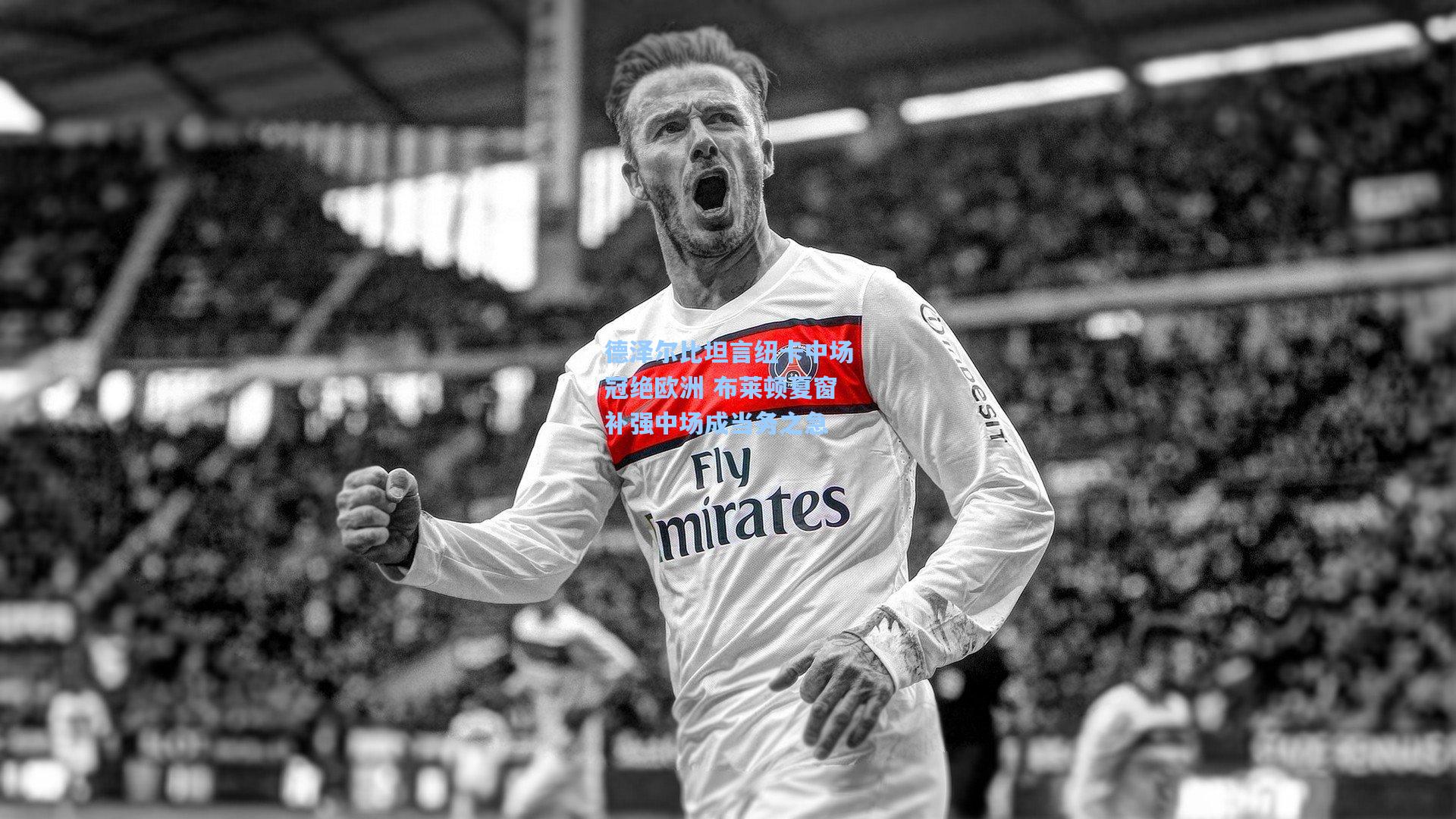 德泽尔比坦言纽卡中场冠绝欧洲 布莱顿夏窗补强中场成当务之急