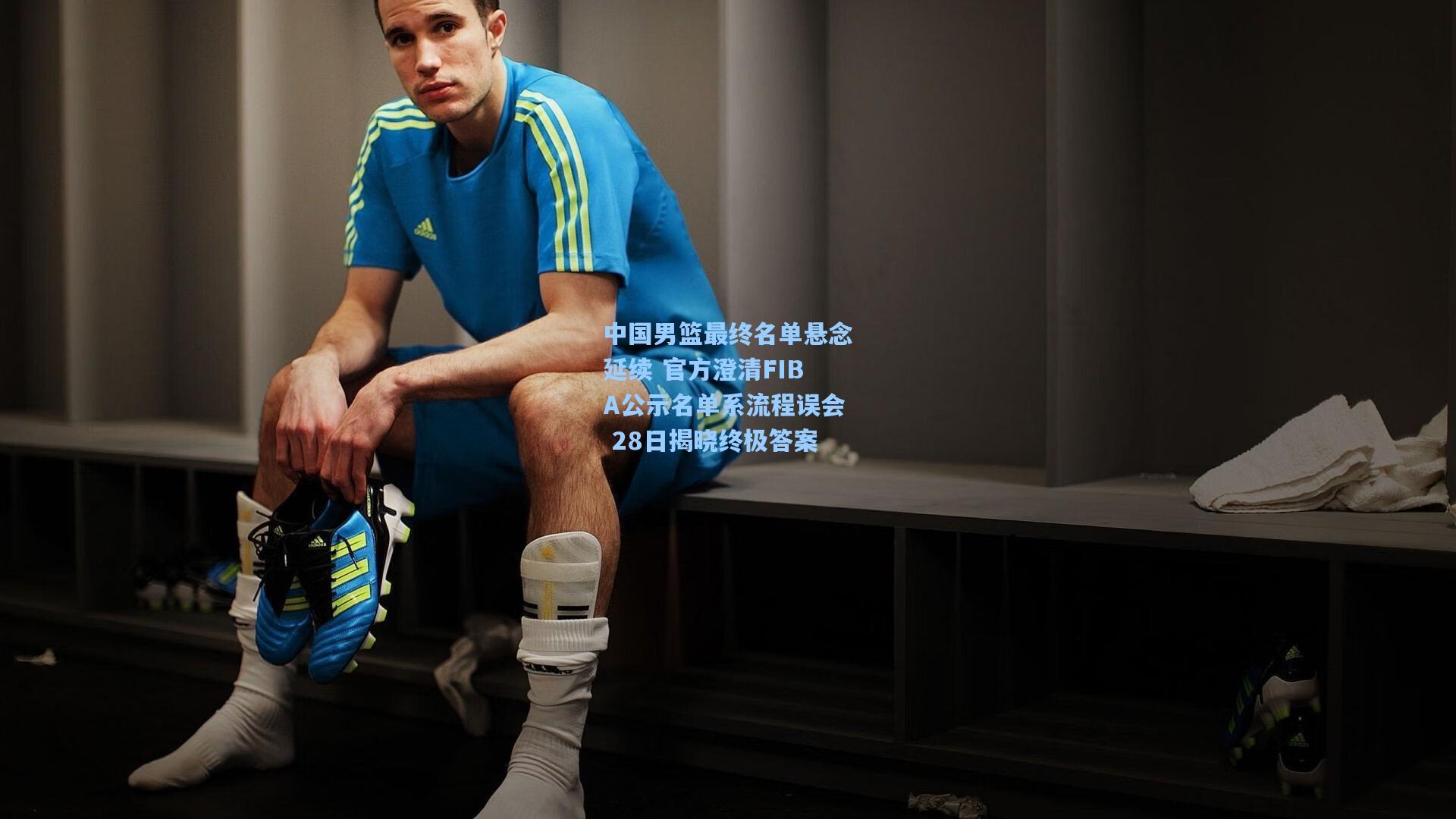中国男篮最终名单悬念延续 官方澄清FIBA公示名单系流程误会 28日揭晓终极答案