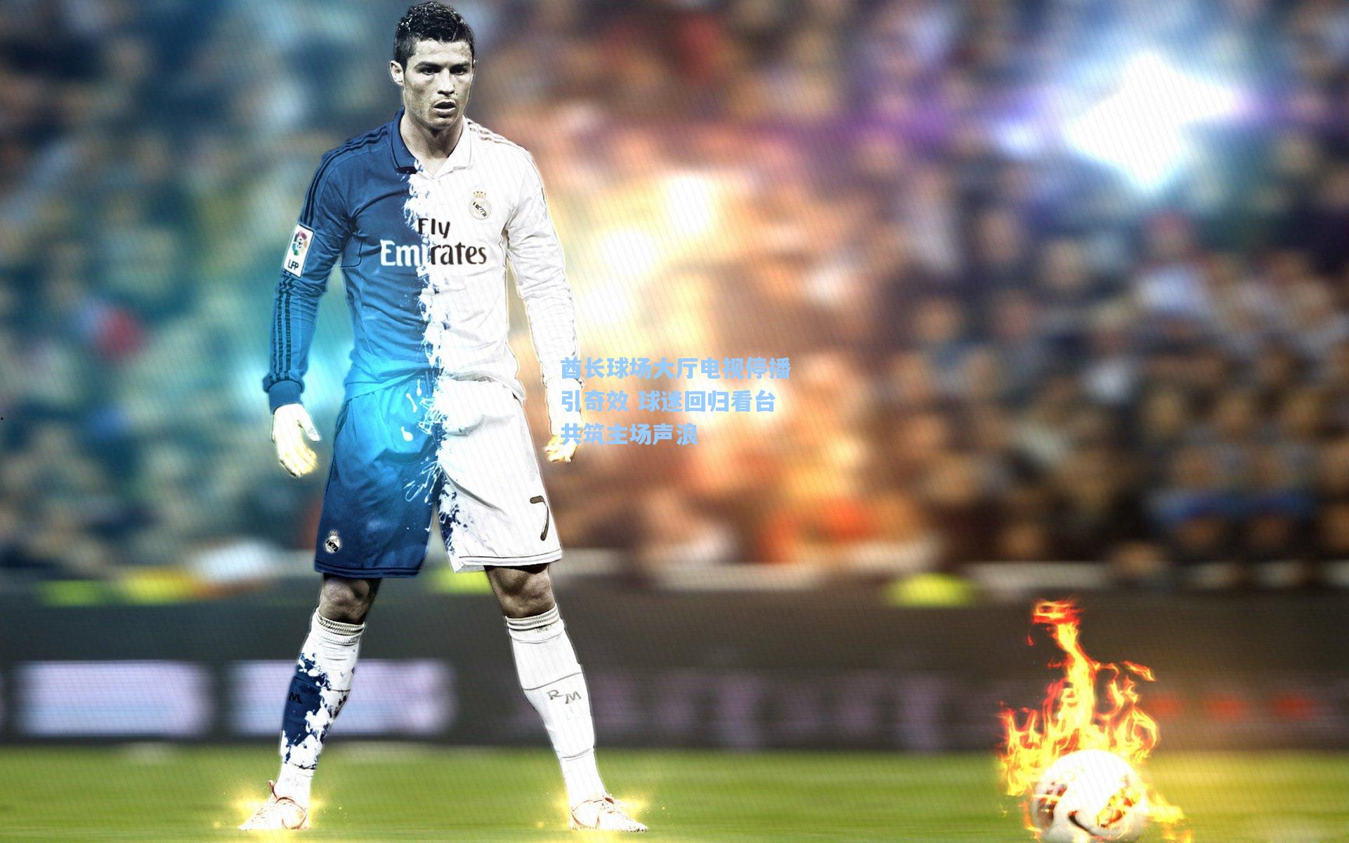 酋长球场大厅电视停播引奇效 球迷回归看台共筑主场声浪